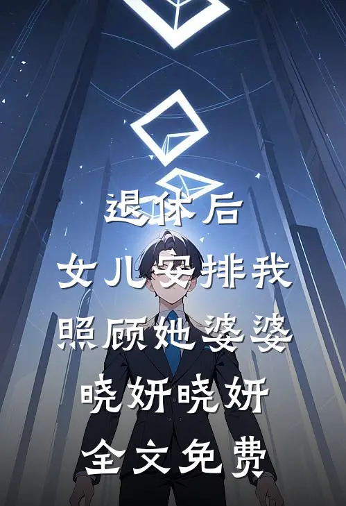 退休后，女儿安排我照顾她婆婆晓妍晓妍全文免费