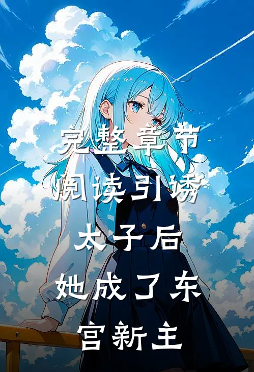 完整章节阅读引诱太子后，她成了东宫新主