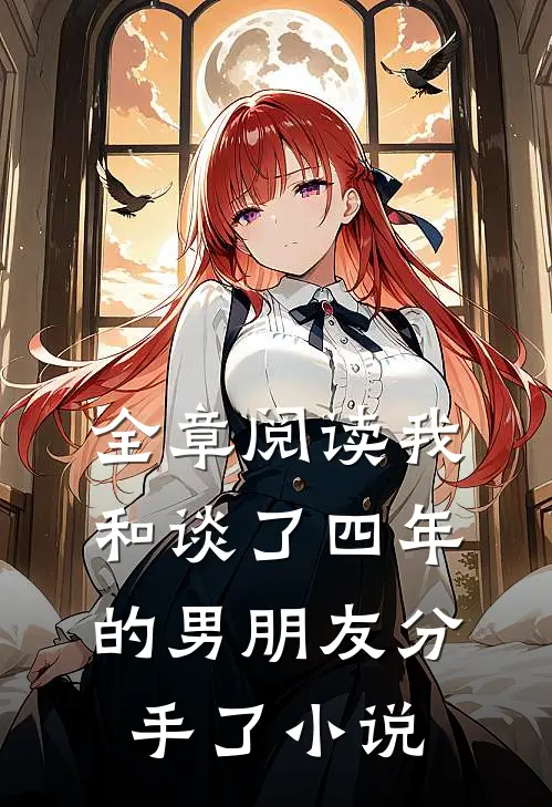全章阅读我和谈了四年的男朋友分手了小说