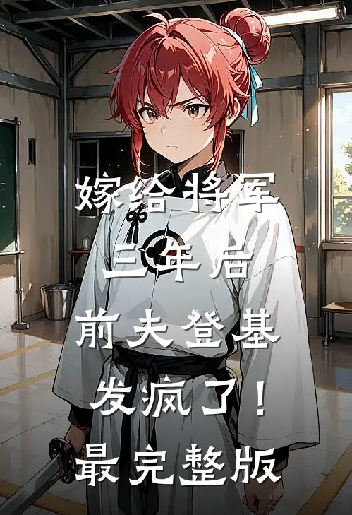 嫁给将军三年后，前夫登基发疯了！最完整版