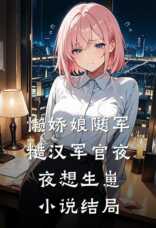 懒娇娘随军，糙汉军官夜夜想生崽小说结局