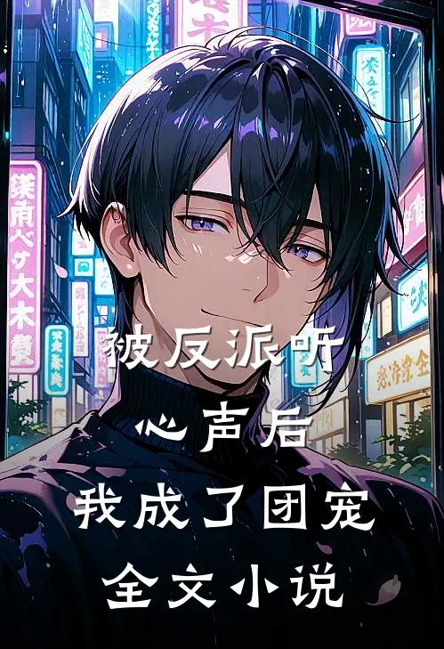 被反派听心声后，我成了团宠全文小说