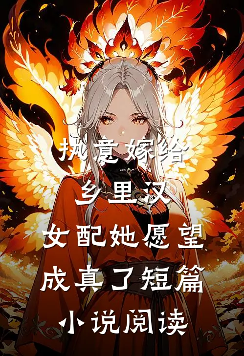 执意嫁给乡里汉，女配她愿望成真了短篇小说阅读