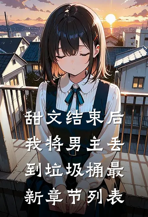 甜文结束后，我将男主丢到垃圾桶最新章节列表