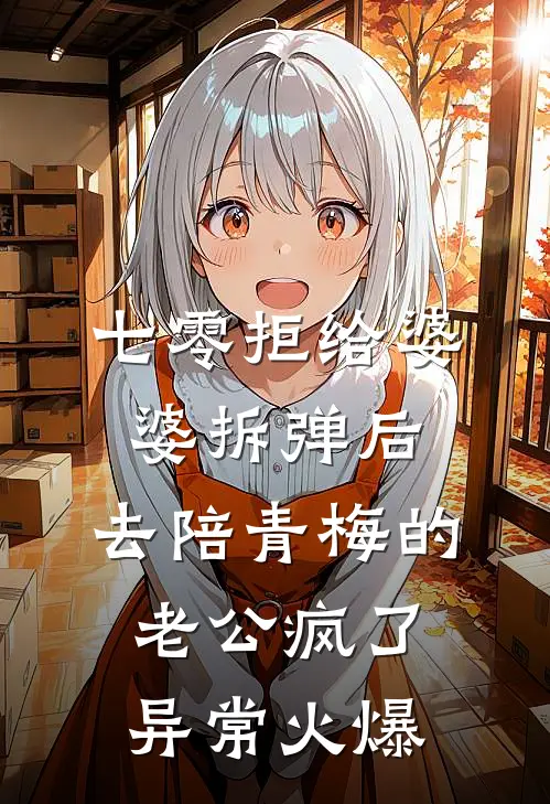 七零拒给婆婆拆弹后，去陪青梅的老公疯了异常火爆