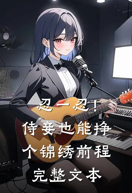 忍一忍！侍妾也能挣个锦绣前程完整文本