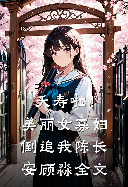 夭寿啦！美丽女寡妇倒追我陈长安顾淼全文
