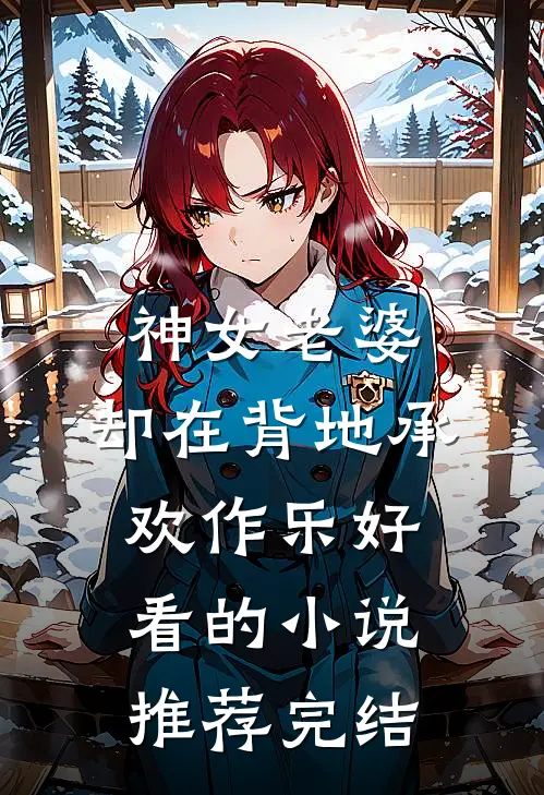 神女老婆，却在背地承欢作乐好看的小说推荐完结
