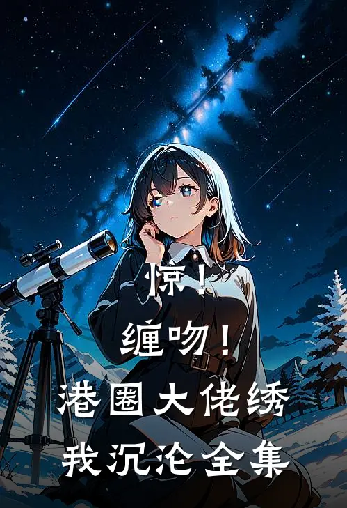 惊！缠吻！港圈大佬绣我沉沦全集