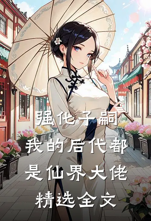 强化子嗣，我的后代都是仙界大佬精选全文
