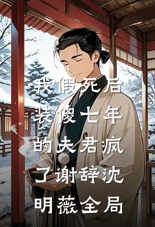 我假死后，装傻七年的夫君疯了谢辞沈明薇全局