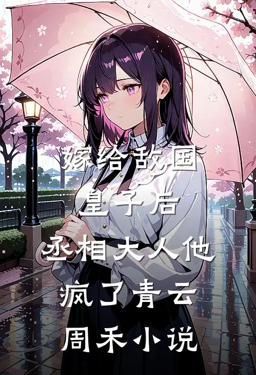 嫁给敌国皇子后，丞相大人他疯了青云周禾小说