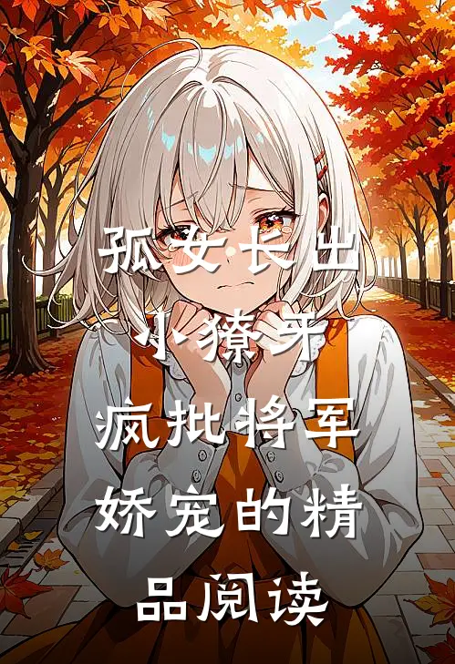 孤女长出小獠牙，疯批将军娇宠的精品阅读