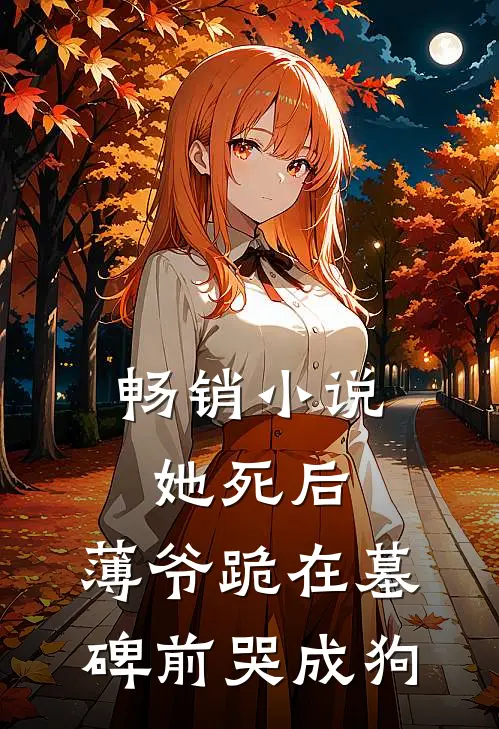 畅销小说她死后，薄爷跪在墓碑前哭成狗