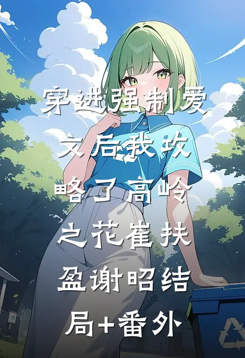 穿进强制爱文后我攻略了高岭之花崔扶盈谢昭结局+番外