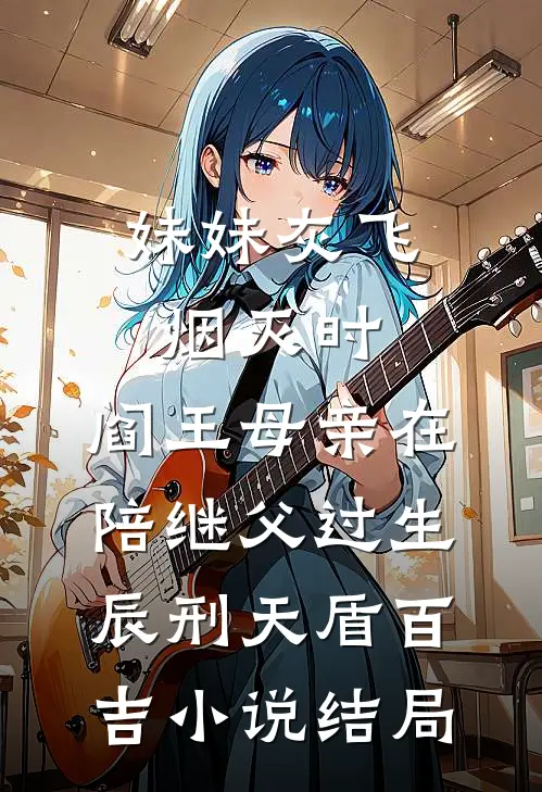 妹妹灰飞烟灭时，阎王母亲在陪继父过生辰刑天盾百吉小说结局