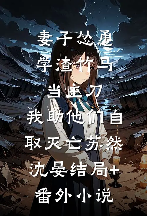 妻子怂恿学渣竹马当主刀，我助他们自取灭亡苏然沈晏结局+番外小说