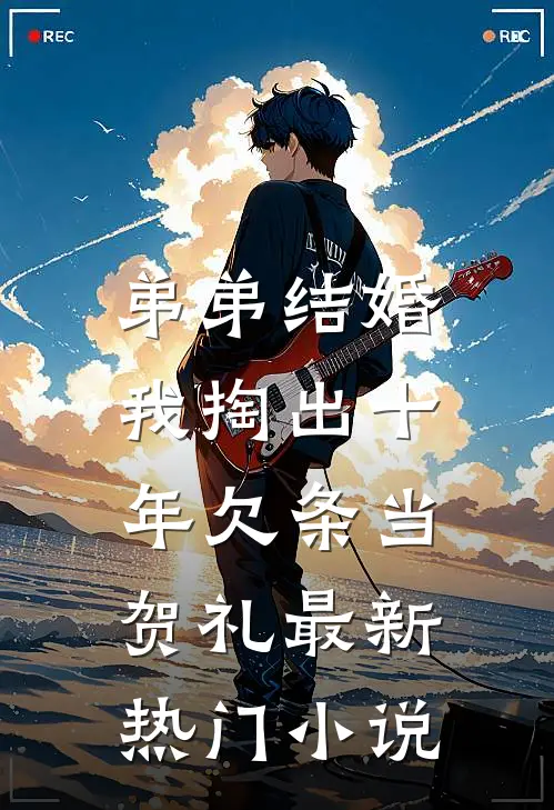 弟弟结婚，我掏出十年欠条当贺礼最新热门小说