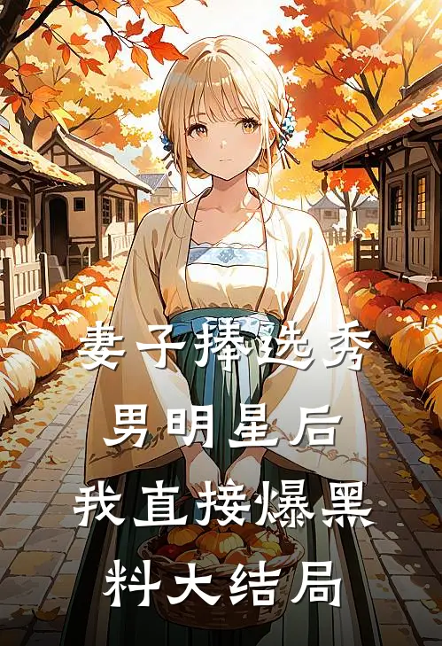 妻子捧选秀男明星后，我直接爆黑料大结局
