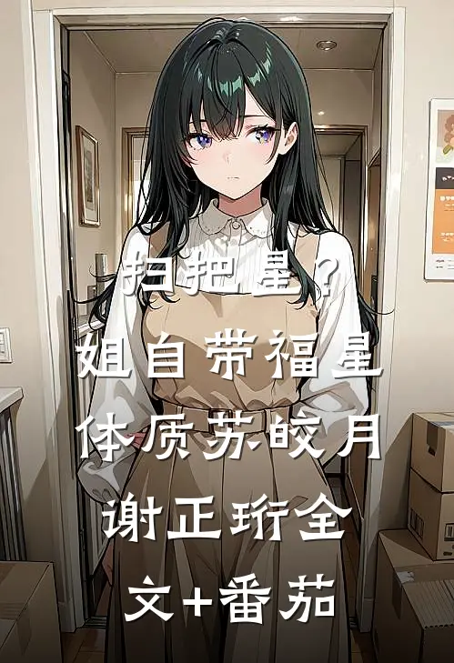 扫把星？姐自带福星体质苏皎月谢正珩全文+番茄