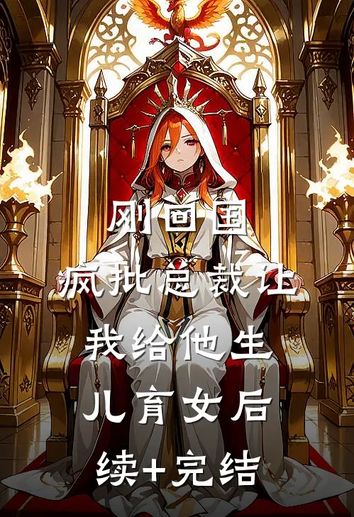 刚回国，疯批总裁让我给他生儿育女后续+完结
