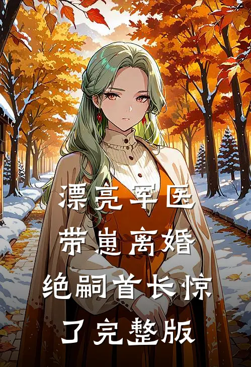 漂亮军医带崽离婚，绝嗣首长惊了完整版