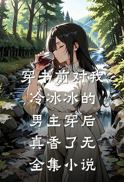穿书前对我冷冰冰的男主穿后真香了无全集小说