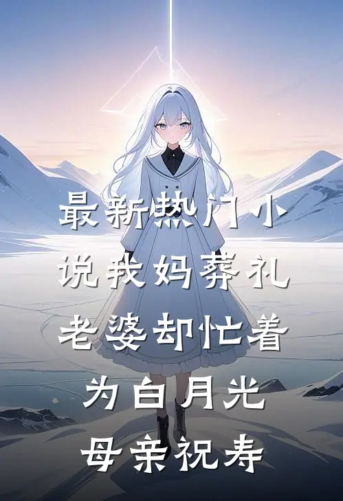 最新热门小说我妈葬礼，老婆却忙着为白月光母亲祝寿