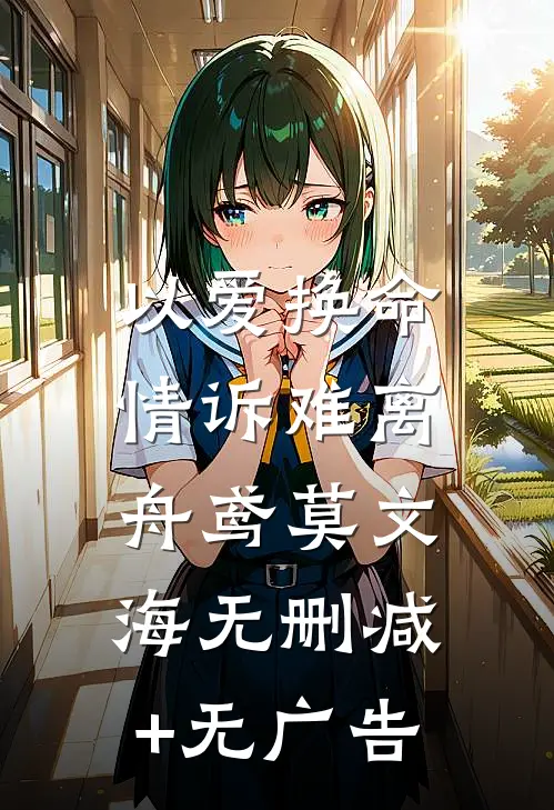 以爱换命，情诉难离舟鸢莫文海无删减+无广告