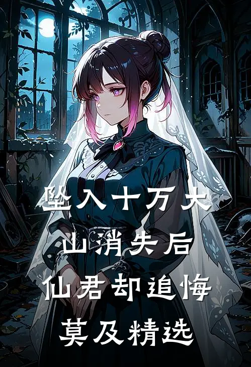坠入十万大山消失后，仙君却追悔莫及精选