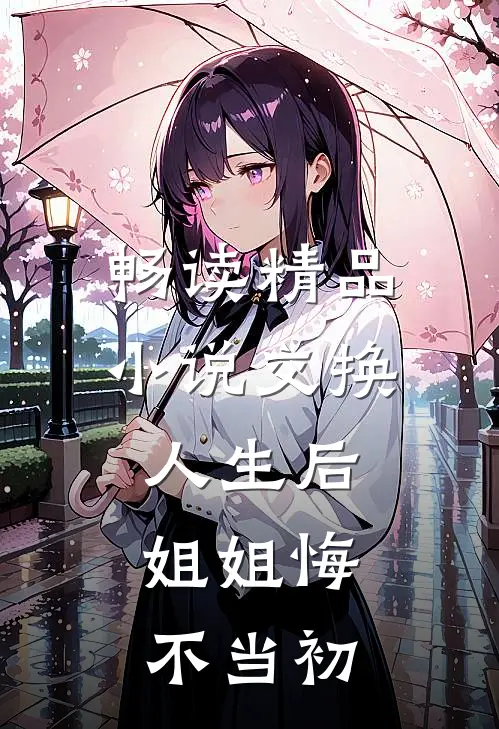 畅读精品小说交换人生后，姐姐悔不当初