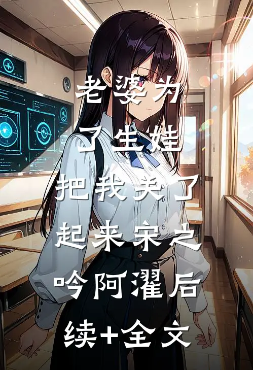 老婆为了生娃，把我关了起来宋之吟阿濯后续+全文