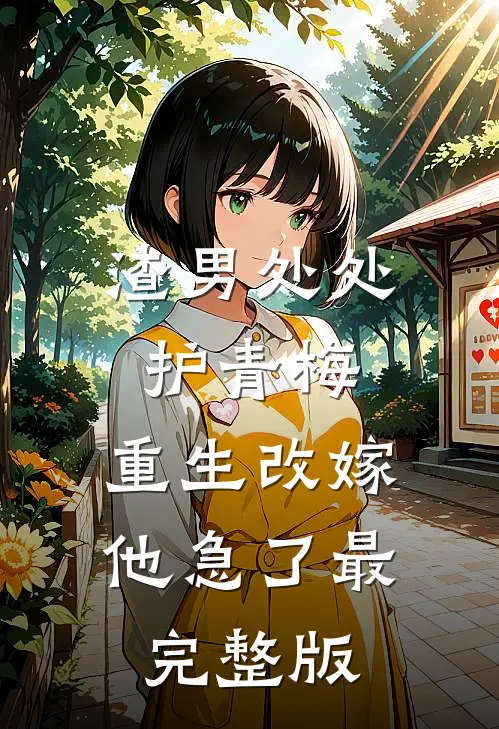 渣男处处护青梅，重生改嫁他急了最完整版