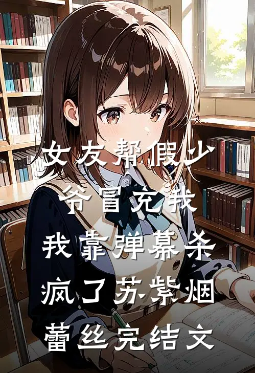 女友帮假少爷冒充我，我靠弹幕杀疯了苏紫烟蕾丝完结文