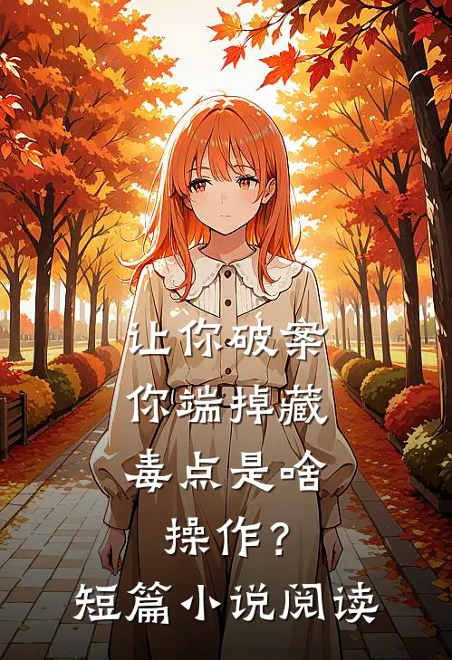 让你破案，你端掉藏毒点是啥操作？短篇小说阅读