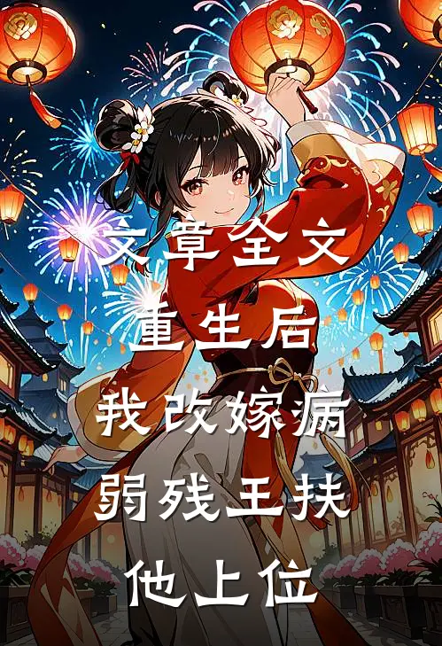 文章全文重生后，我改嫁病弱残王扶他上位