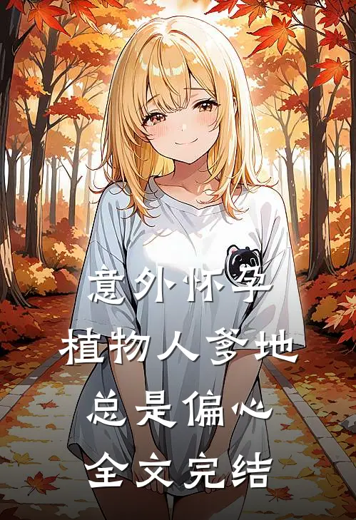 意外怀孕，植物人爹地总是偏心全文完结