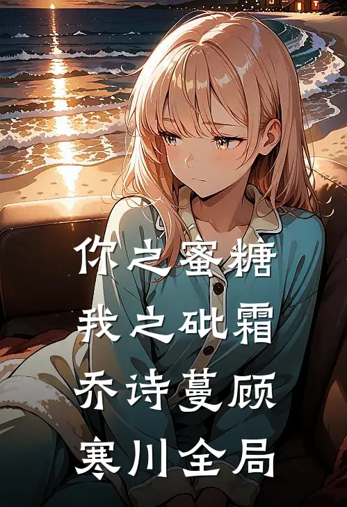 你之蜜糖，我之砒霜乔诗蔓顾寒川全局
