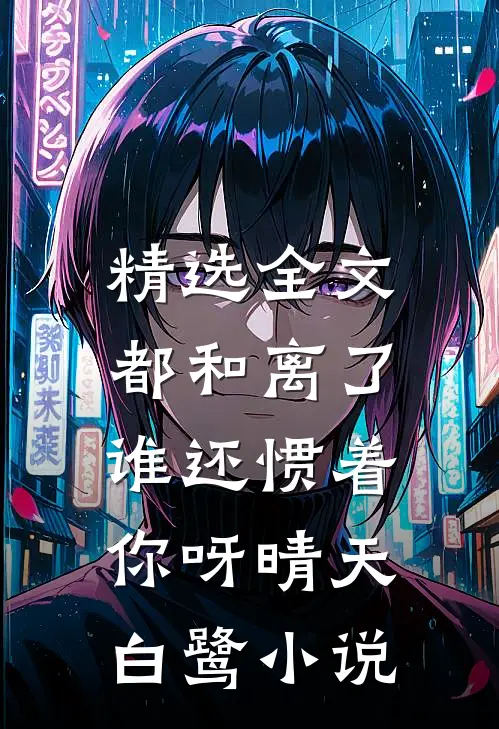 精选全文都和离了,谁还惯着你呀晴天白鹭小说