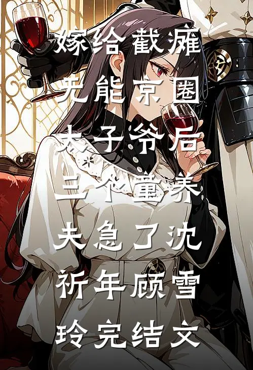嫁给截瘫无能京圈太子爷后，三个童养夫急了沈祈年顾雪玲完结文