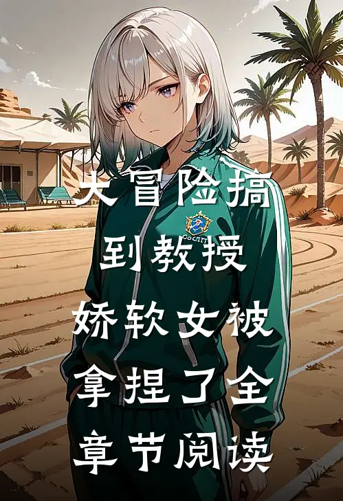 大冒险搞到教授，娇软女被拿捏了全章节阅读