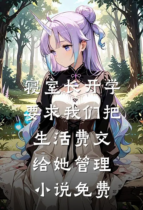 寝室长开学要求我们把生活费交给她管理小说免费