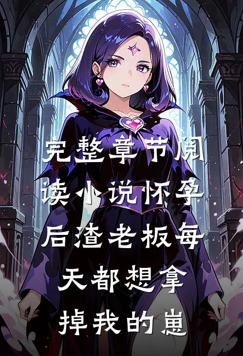 完整章节阅读小说怀孕后渣老板每天都想拿掉我的崽