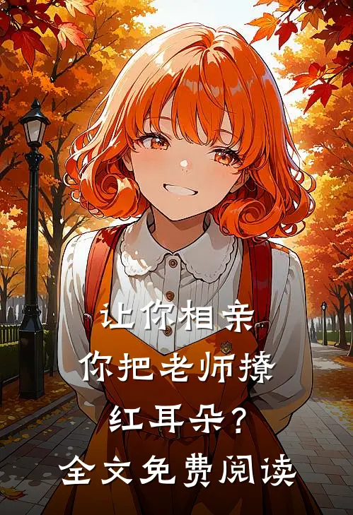 让你相亲，你把老师撩红耳朵？全文免费阅读
