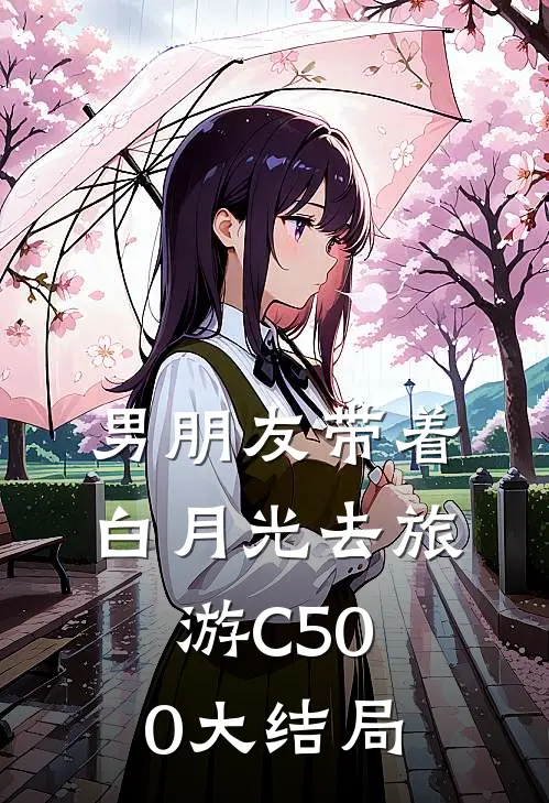 男朋友带着白月光去旅游C500大结局