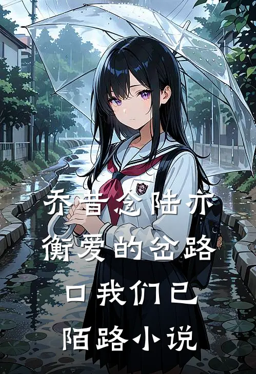 乔昔念陆亦衡爱的岔路口我们已陌路小说