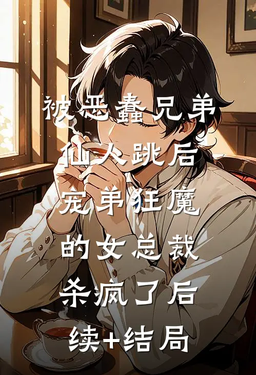 被恶蠢兄弟仙人跳后，宠弟狂魔的女总裁杀疯了后续+结局
