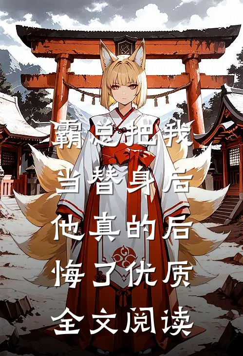 霸总把我当替身后，他真的后悔了优质全文阅读