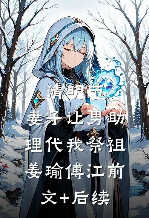 清明节，妻子让男助理代我祭祖姜瑜傅江前文+后续