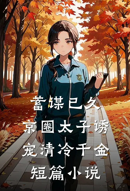 蓄谋已久：京圈太子诱宠清冷千金短篇小说